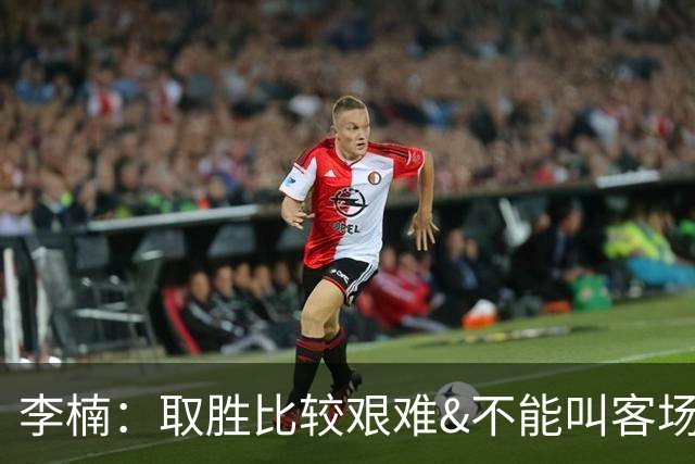 李楠：取胜比较艰难&不能叫客场惨胜 过去两次在吉林客场都输了