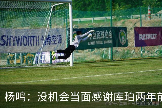 杨鸣：没机会当面感谢库珀两年前的贡献，遥祝他带队完成重建