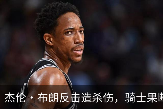 杰伦·布朗反击造杀伤，骑士果断挑战改判争球