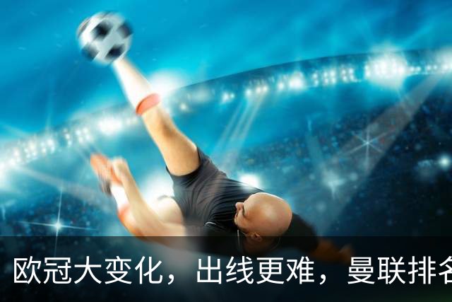 欧冠大变化，出线更难，曼联排名比曼城更高，英超迎来两败