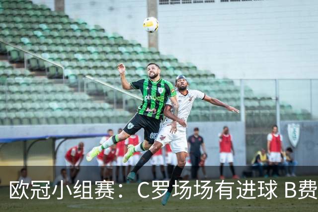 欧冠小组赛：C罗场场有进球 B费场场有助攻