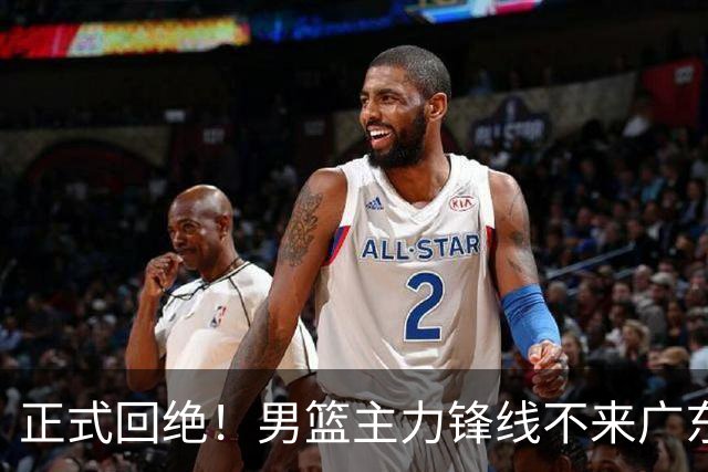 正式回绝！男篮主力锋线不来广东，亚帅失去心仪侧翼强援？
