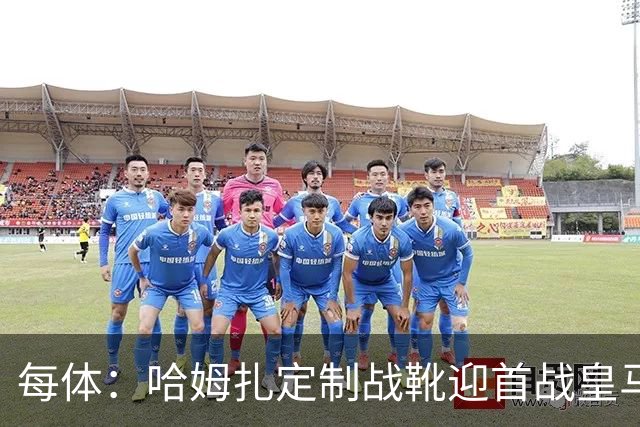 每体：哈姆扎定制战靴迎首战皇马，写着“故事从这里开始”