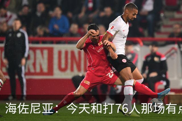 海佐尼亚：今天和打76人那场有点像 我们新援不少&磨合需要时间