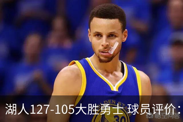 湖人127-105大胜勇士 球员评价：5人优秀，2人及格，2人低迷