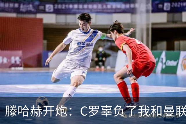 滕哈赫开炮：C罗辜负了我和曼联，他既不跑也不练