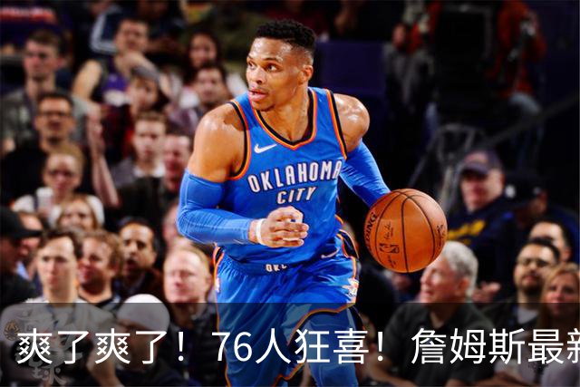 爽了爽了！76人狂喜！詹姆斯最新历史纪录