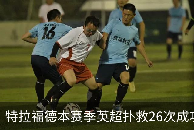 特拉福德本赛季英超扑救26次成功率高达80%，排名联赛第一