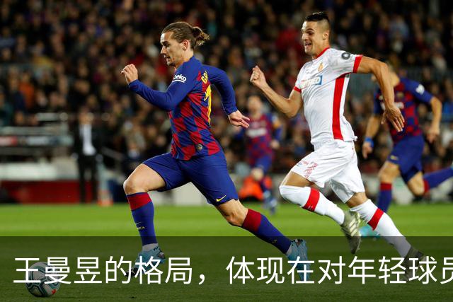 王曼昱的格局，体现在对年轻球员的期待上，她真希望年轻球员崛起