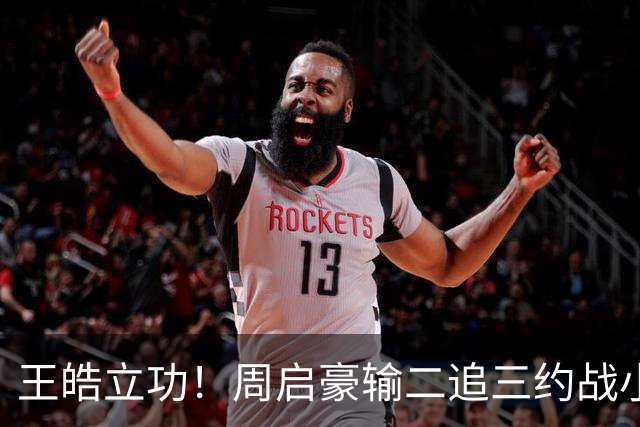 王皓立功！周启豪输二追三约战小勒布伦，直言虽然累但也要全力拼