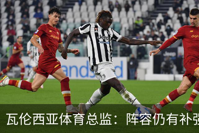 瓦伦西亚体育总监：阵容仍有补强空间，俱乐部在推进其他方案