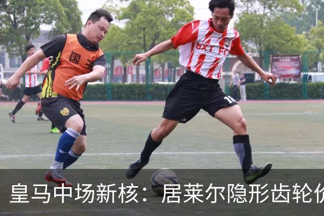 皇马中场新核：居莱尔隐形齿轮价值解析