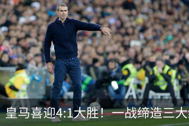 皇马喜迎4:1大胜！一战缔造三大纪录，穆帅赛后直接点名两个人！