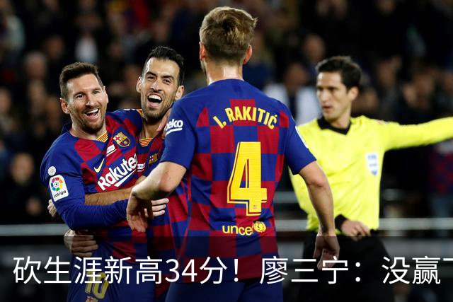 砍生涯新高34分！廖三宁：没赢下比赛 个人数据就别提了