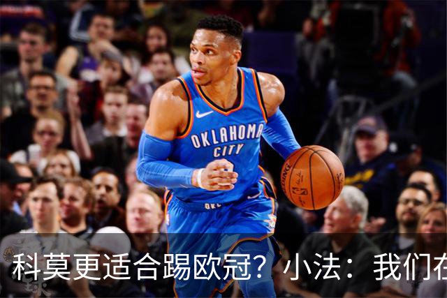 科莫更适合踢欧冠？小法：我们在意甲也有单场进过4个球