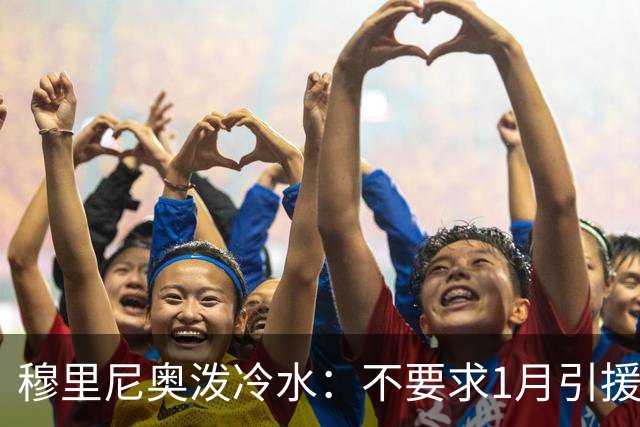 穆里尼奥泼冷水：不要求1月引援，满意现有阵容