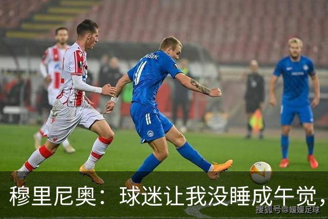 穆里尼奥：球迷让我没睡成午觉，但我想给他们一个拥抱