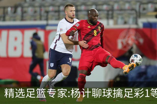 精选足篮专家:杨计聊球擒足彩1等10万+竞彩15中14!