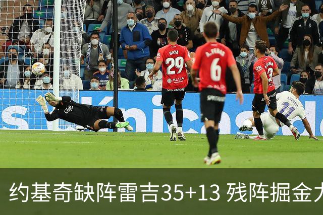 约基奇缺阵雷吉35+13 残阵掘金力克四巨头快船