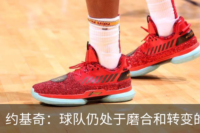 约基奇：球队仍处于磨合和转变的阶段 我们正在朝正确的方向前进