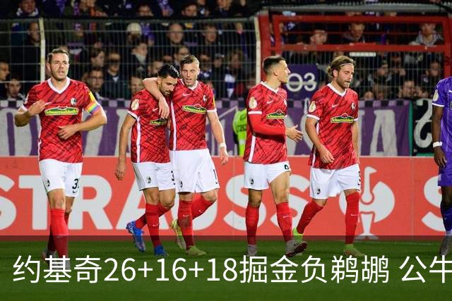 约基奇26+16+18掘金负鹈鹕 公牛不敌魔术3连败
