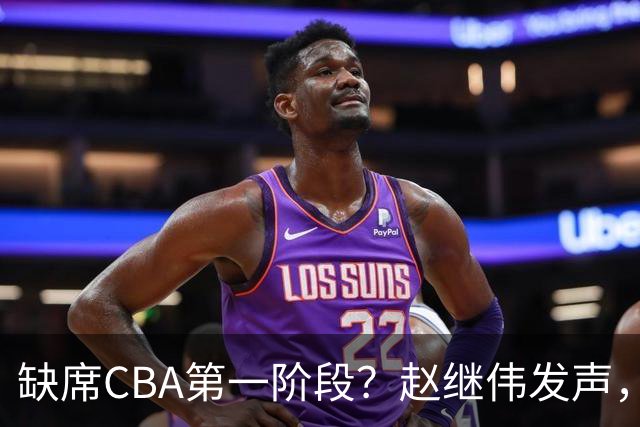 缺席CBA第一阶段？赵继伟发声，官宣决定，愿望曝光，此前因伤离开男篮