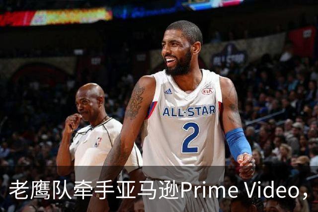 老鹰队牵手亚马逊Prime Video，五州球迷免费看球