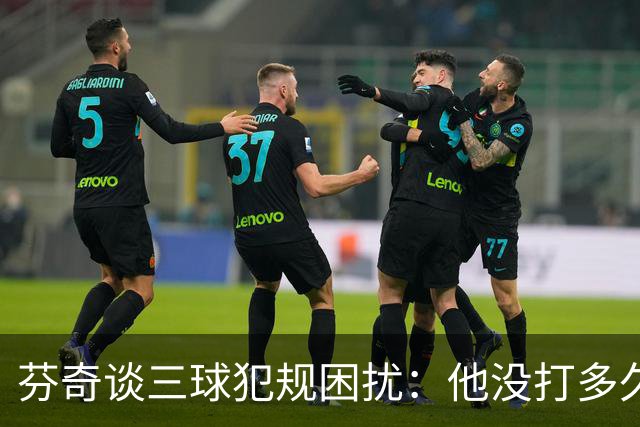 芬奇谈三球犯规困扰：他没打多久就没了节奏 只能冒险让他继续打