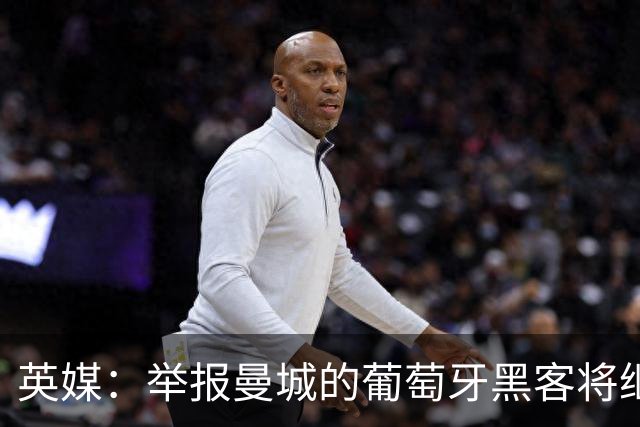 英媒：举报曼城的葡萄牙黑客将继续留在证人保护计划中
