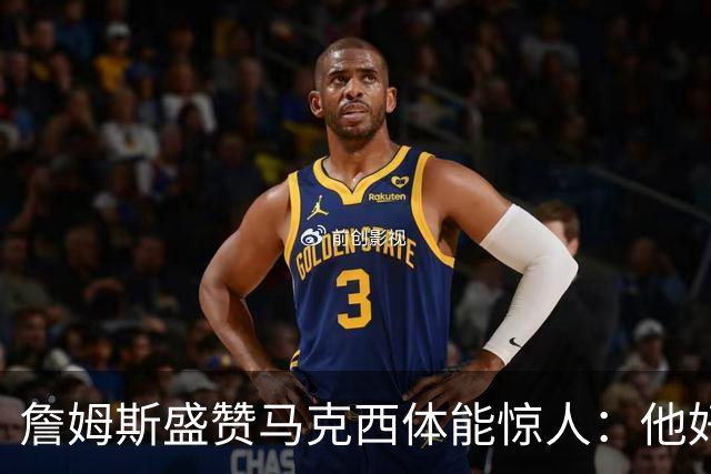 詹姆斯盛赞马克西体能惊人：他好像根本不会累
