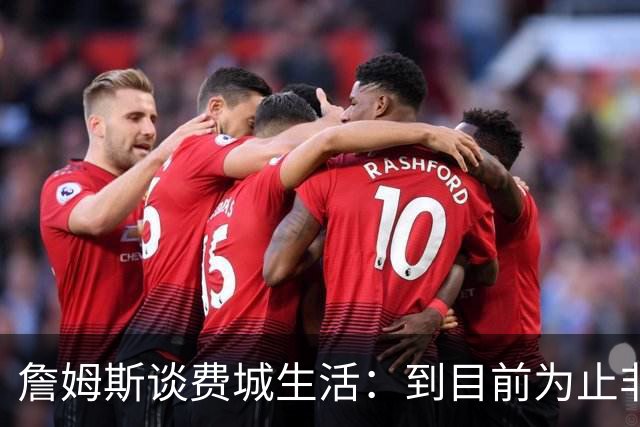 詹姆斯谈费城生活：到目前为止非常棒
