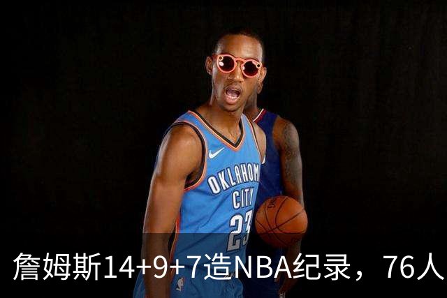 詹姆斯14+9+7造NBA纪录，76人6分险胜卫冕冠军，马克西真厉害