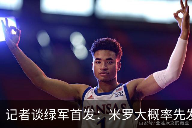 记者谈绿军首发：米罗大概率先发 沃尔什这个位置需要观察