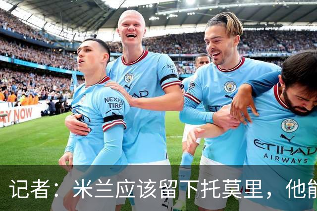 记者：米兰应该留下托莫里，他能成为阿莫林深入人心的证明