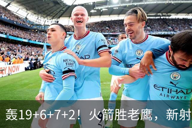 轰19+6+7+2！火箭胜老鹰，新射手爆发，3项数据全队第一，大合同稳了？