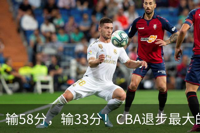 输58分，输33分！CBA退步最大的球队出炉