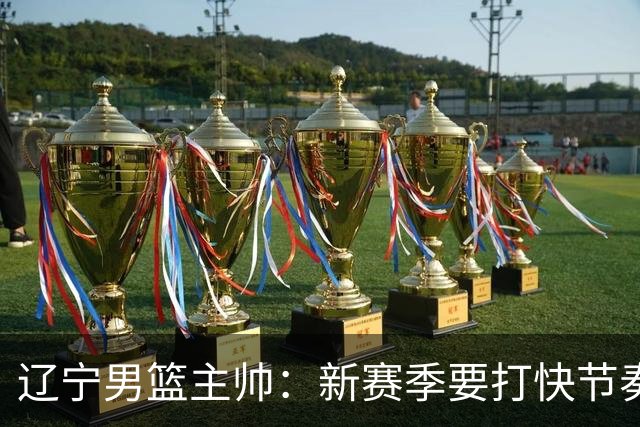 辽宁男篮主帅：新赛季要打快节奏的比赛 三外援融入得非常好