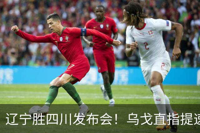 辽宁胜四川发布会！乌戈直指提速点赞2将，库珀表态强调磨合！