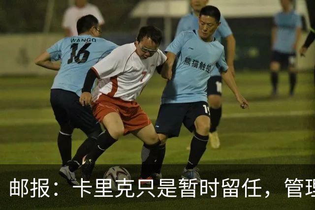 邮报：卡里克只是暂时留任，管理层等到局面彻底失控便解约他