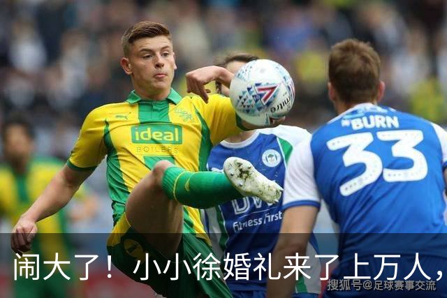 闹大了！小小徐婚礼来了上万人，恐超呆呆杀猪宴，文旅消防全出动