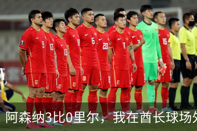 阿森纳3比0里尔，我在酋长球场外卖了11年围巾