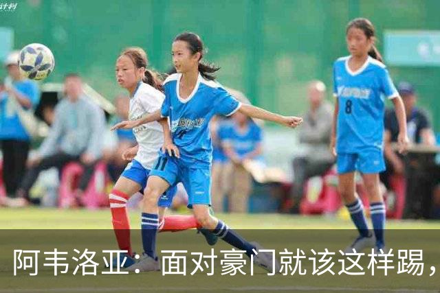 阿韦洛亚：面对豪门就该这样踢，球员展现出了个性和能量