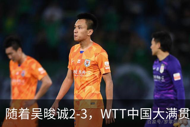 随着吴晙诚2-3，WTT中国大满贯男单8强已诞生6席：3大前十悍将在列