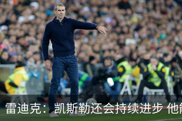 雷迪克：凯斯勒还会持续进步 他能成为优质球星