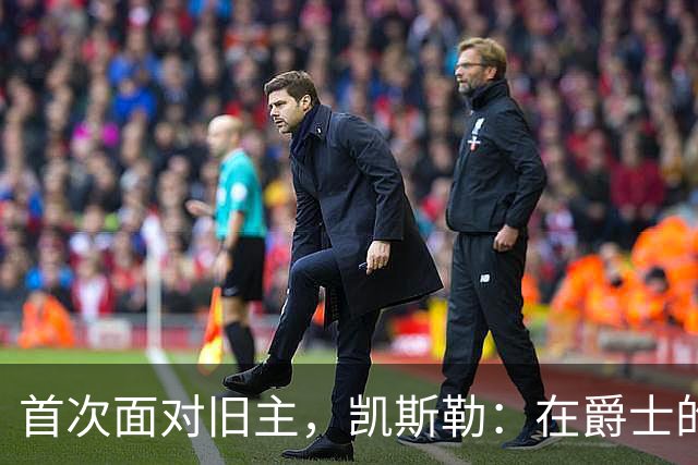 首次面对旧主，凯斯勒：在爵士的岁月对我意义非凡