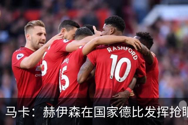 马卡：赫伊森在国家德比发挥抢眼，用表现回击质疑