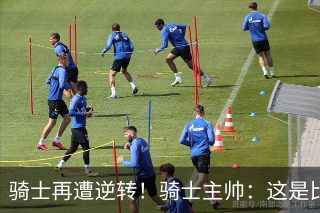 骑士再遭逆转！骑士主帅：这是比赛一部分 我们还没打出精彩比赛