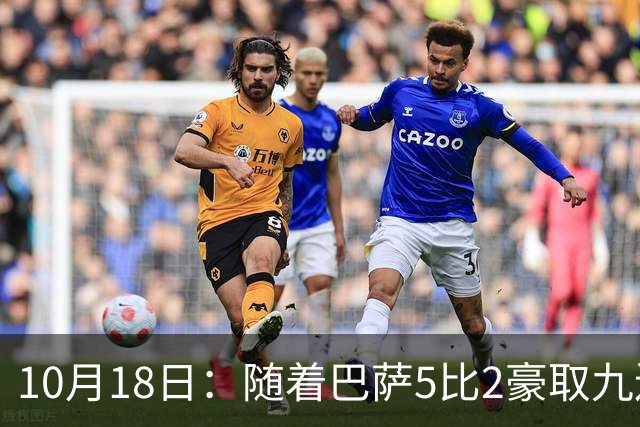 10月18日：随着巴萨5比2豪取九连胜，稳坐榜首，马竞绝杀，西甲积分榜出炉