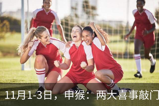 11月1-3日，申猴：两大喜事敲门，第三件是惊喜，你准备好了吗！