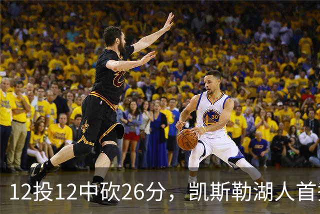 12投12中砍26分，凯斯勒湖人首秀创队史首次